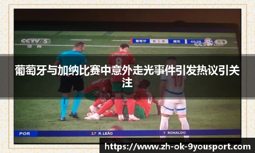 葡萄牙与加纳比赛中意外走光事件引发热议引关注