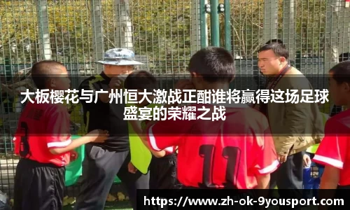 大板樱花与广州恒大激战正酣谁将赢得这场足球盛宴的荣耀之战