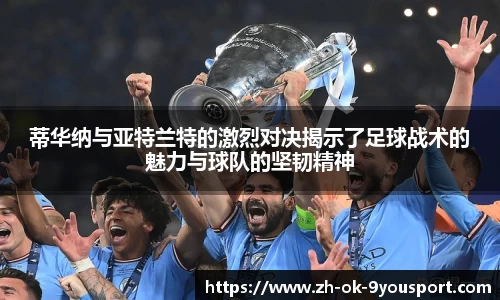 蒂华纳与亚特兰特的激烈对决揭示了足球战术的魅力与球队的坚韧精神