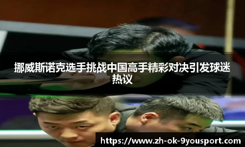 挪威斯诺克选手挑战中国高手精彩对决引发球迷热议