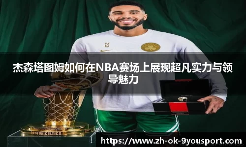 杰森塔图姆如何在NBA赛场上展现超凡实力与领导魅力