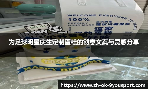 为足球明星庆生定制蛋糕的创意文案与灵感分享