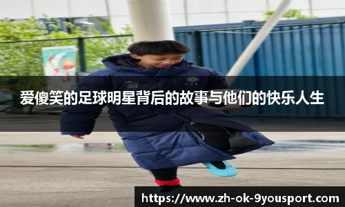 爱傻笑的足球明星背后的故事与他们的快乐人生
