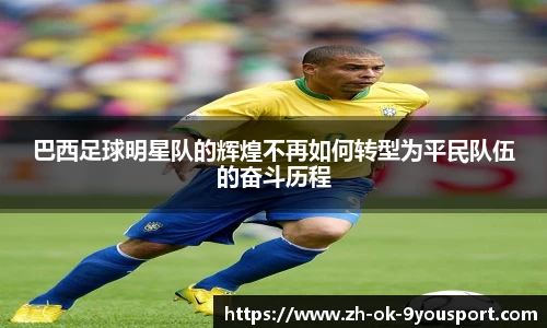 巴西足球明星队的辉煌不再如何转型为平民队伍的奋斗历程