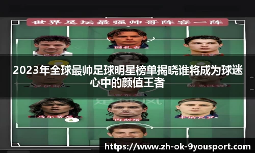 2023年全球最帅足球明星榜单揭晓谁将成为球迷心中的颜值王者