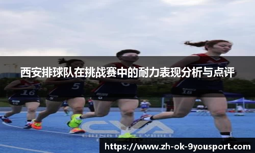 西安排球队在挑战赛中的耐力表现分析与点评