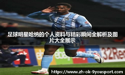 足球明星哈纳的个人资料与精彩瞬间全解析及图片大全展示